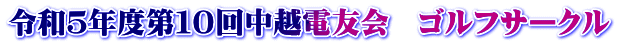 令和５年度第１０回中越電友会　ゴルフサークル