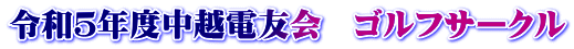 令和５年度中越電友会　ゴルフサークル