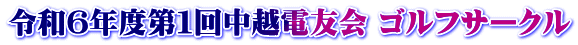令和６年度第１回中越電友会 ゴルフサークル