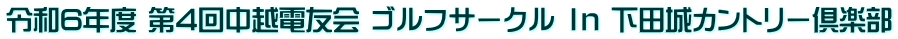 令和6年度 第4回中越電友会 ゴルフサークル Ｉｎ 下田城カントリー倶楽部