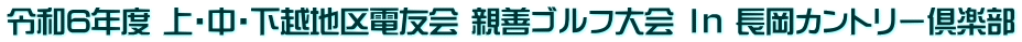 令和6年度 上・中・下越地区電友会 親善ゴルフ大会 Ｉｎ 長岡カントリー倶楽部