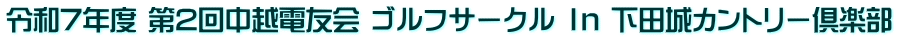 令和7年度 第2回中越電友会 ゴルフサークル Ｉｎ 下田城カントリー倶楽部