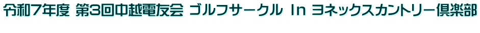 令和7年度 第3回中越電友会 ゴルフサークル Ｉｎ ヨネックスカントリー倶楽部 