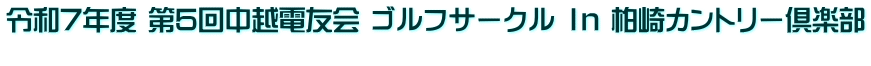 令和7年度 第5回中越電友会 ゴルフサークル Ｉｎ 柏崎カントリー倶楽部 