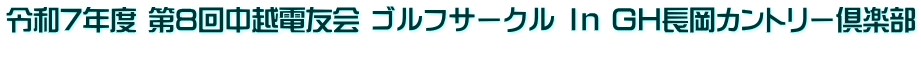 令和7年度 第8回中越電友会 ゴルフサークル Ｉｎ ＧＨ長岡カントリー倶楽部 