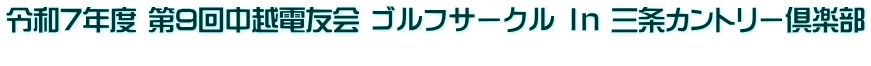 令和7年度 第9回中越電友会 ゴルフサークル Ｉｎ 三条カントリー倶楽部 