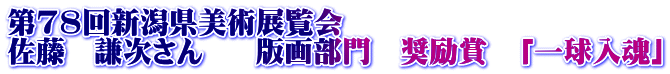 第78回新潟県美術展覧会 佐藤　謙次さん  　版画部門　奨励賞　「一球入魂」