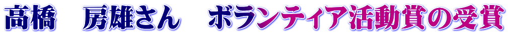 高橋　房雄さん　ボランティア活動賞の受賞